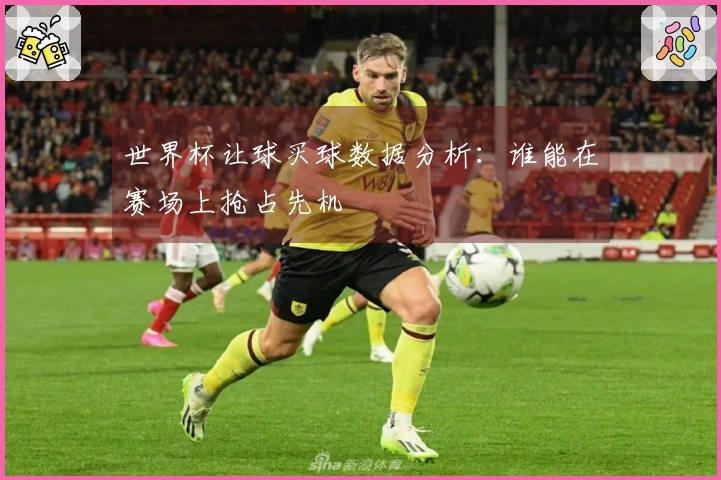 世界杯让球买球数据分析：谁能在赛场上抢占先机