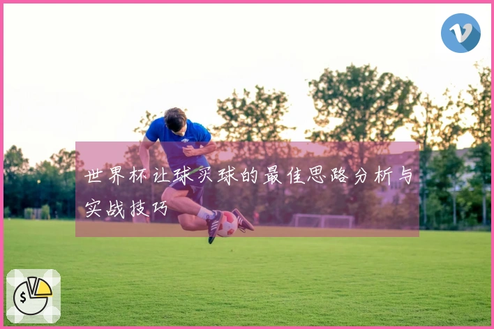 世界杯让球买球的最佳思路分析与实战技巧