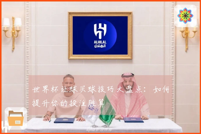 世界杯让球买球技巧大盘点：如何提升你的投注胜算