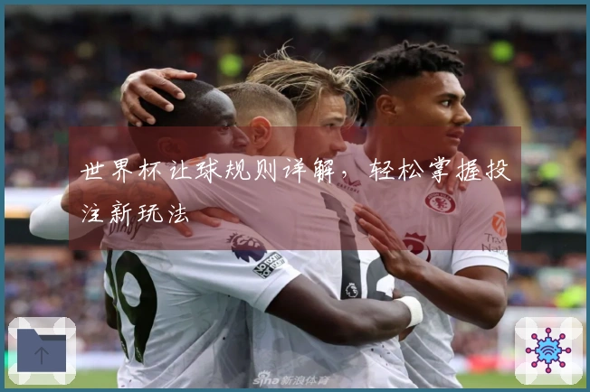 世界杯让球规则详解，轻松掌握投注新玩法
