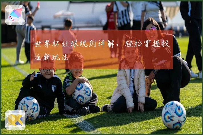 世界杯让球规则详解，轻松掌握投注新玩法