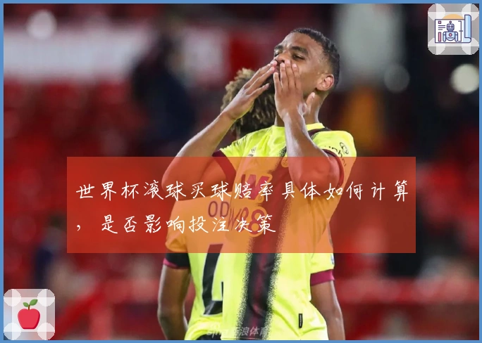 世界杯滚球买球赔率具体如何计算，是否影响投注决策