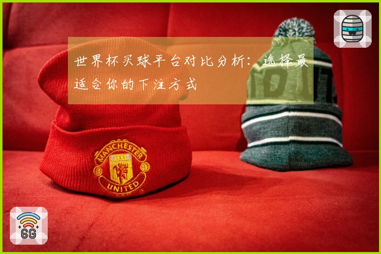 世界杯买球平台对比分析：选择最适合你的下注方式