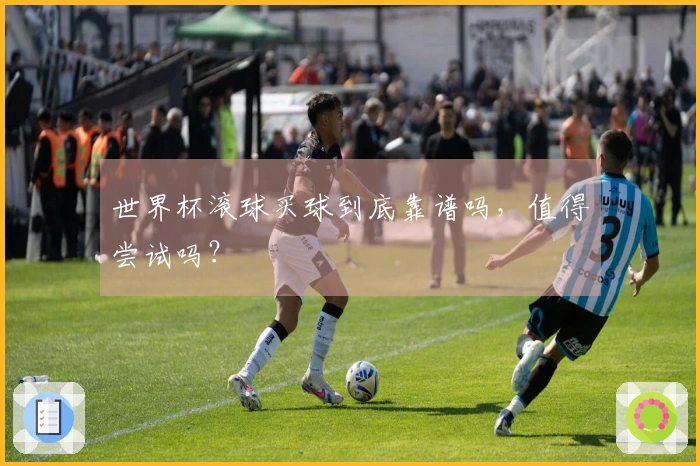 世界杯滚球买球到底靠谱吗，值得尝试吗？