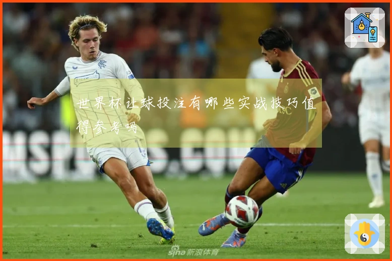 世界杯让球投注有哪些实战技巧值得参考吗