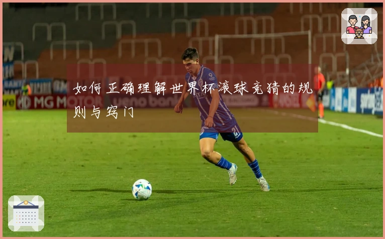 如何正确理解世界杯滚球竞猜的规则与窍门