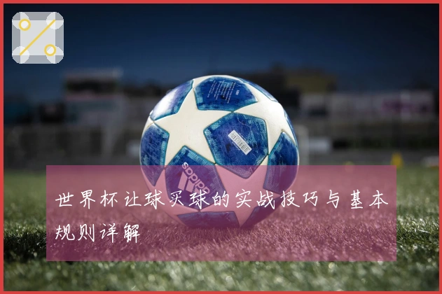 世界杯让球买球的实战技巧与基本规则详解