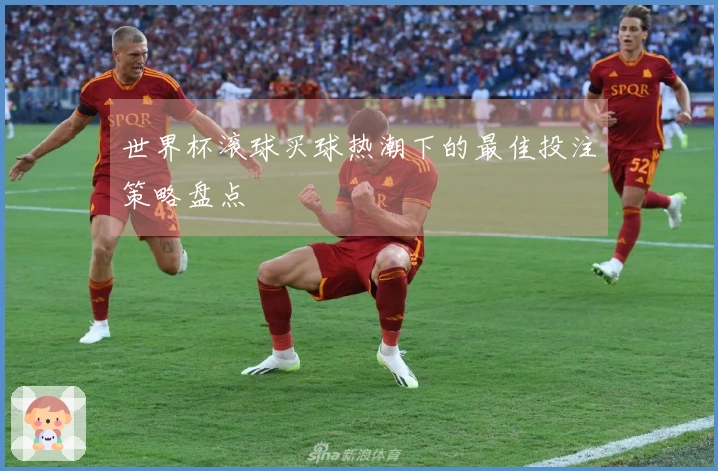 世界杯滚球买球热潮下的最佳投注策略盘点