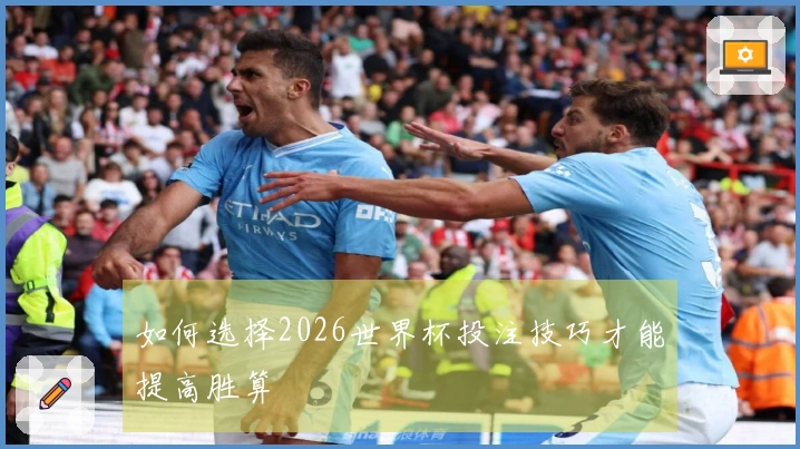 如何选择2026世界杯投注技巧才能提高胜算