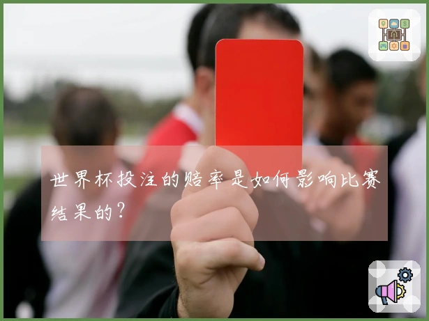 世界杯投注的赔率是如何影响比赛结果的？