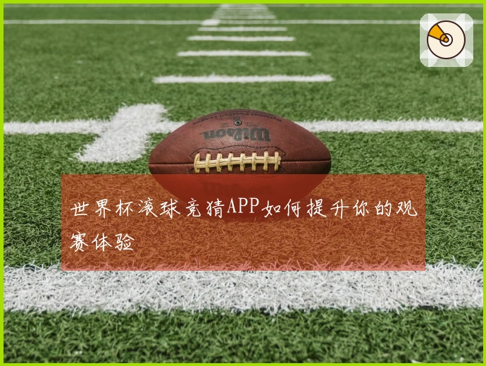 世界杯滚球竞猜APP如何提升你的观赛体验