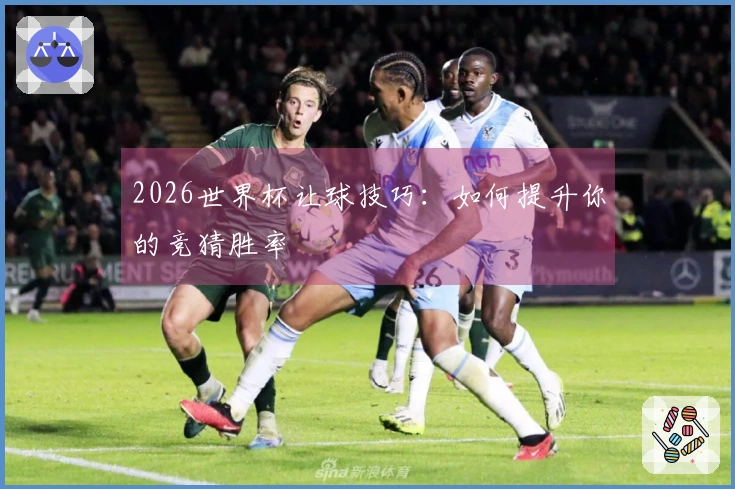 2026世界杯让球技巧：如何提升你的竞猜胜率