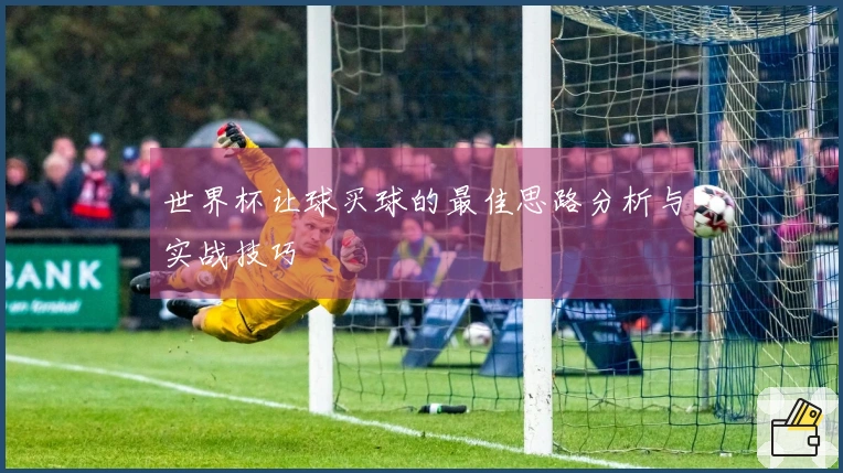 世界杯让球买球的最佳思路分析与实战技巧