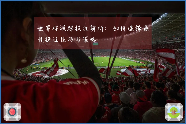 世界杯滚球投注解析：如何选择最佳投注技巧与策略