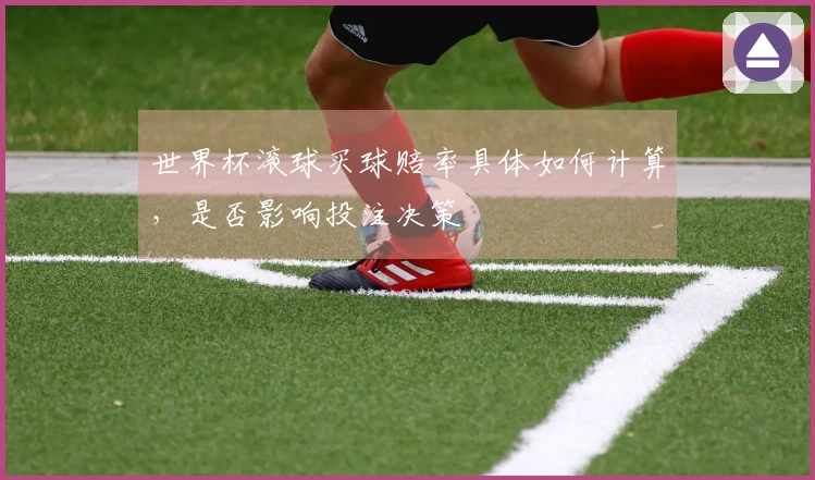 世界杯滚球买球赔率具体如何计算，是否影响投注决策