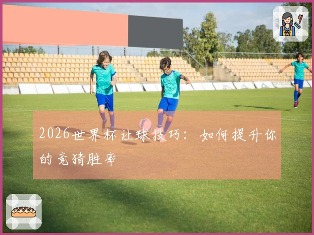 2026世界杯让球技巧：如何提升你的竞猜胜率