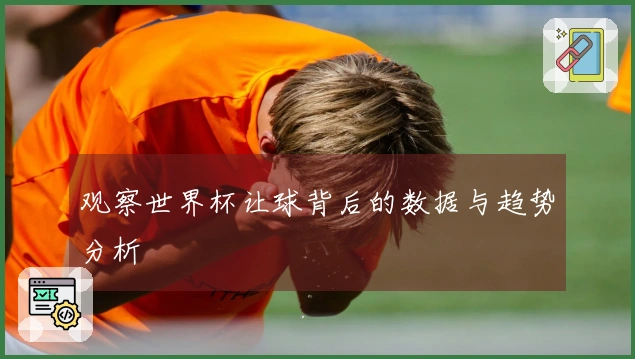 观察世界杯让球背后的数据与趋势分析