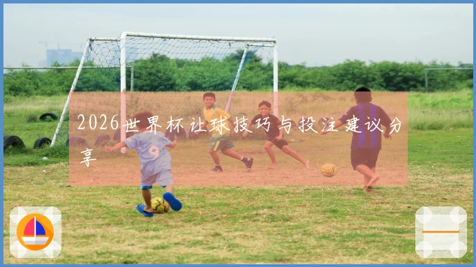 2026世界杯让球技巧与投注建议分享