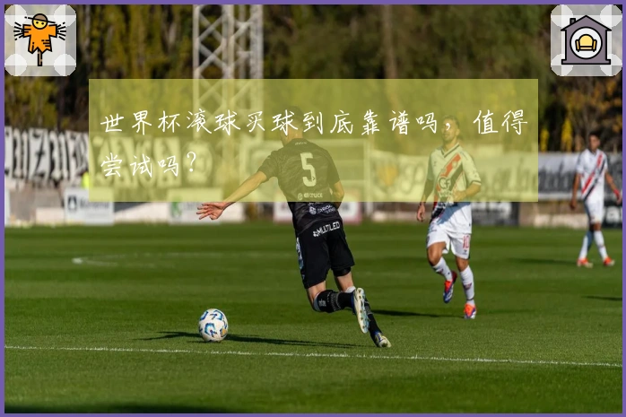 世界杯滚球买球到底靠谱吗，值得尝试吗？
