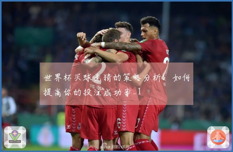 世界杯买球竞猜的策略分析：如何提高你的投注成功率_1