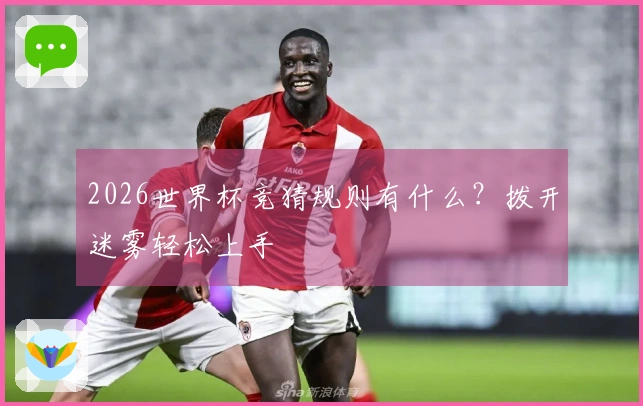 2026世界杯竞猜规则有什么？拨开迷雾轻松上手