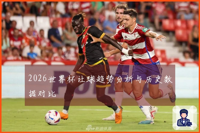 2026世界杯让球趋势分析与历史数据对比