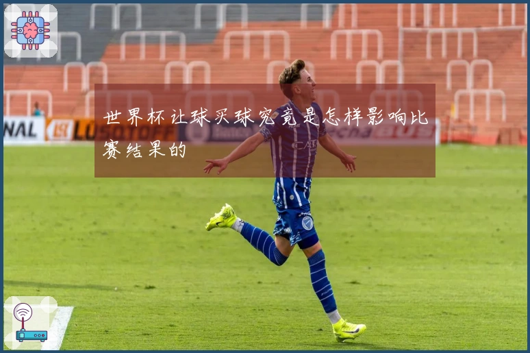世界杯让球买球究竟是怎样影响比赛结果的