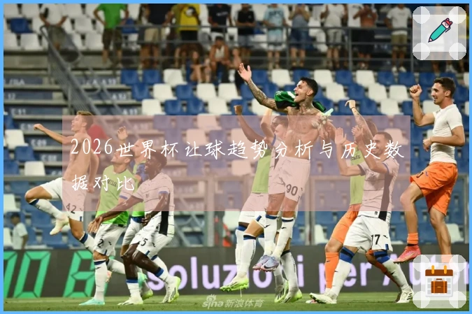 2026世界杯让球趋势分析与历史数据对比