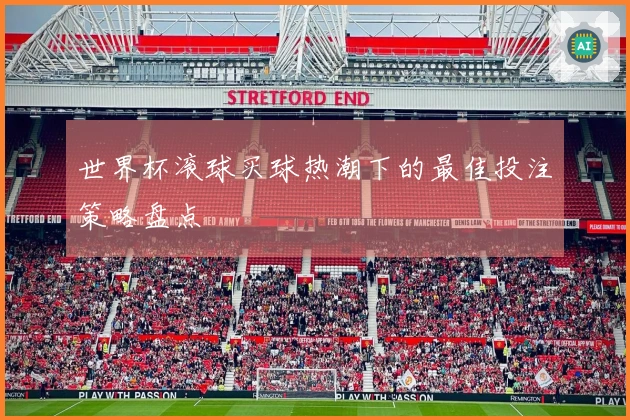世界杯滚球买球热潮下的最佳投注策略盘点